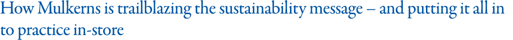 How Mulkerns is trailblazing the sustainability message   and putting it all in to practice in-store