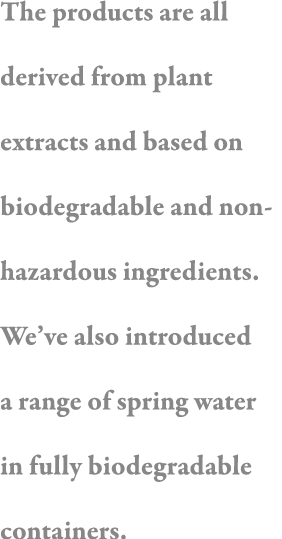 The products are all derived from plant extracts and based on biodegradable and non-hazardous ingredients  We ve also   