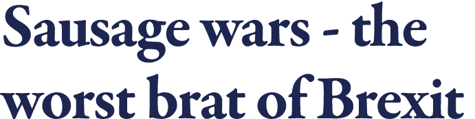 Sausage wars - the worst brat of Brexit