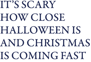 It s scary how close Halloween is and Christmas is coming fast