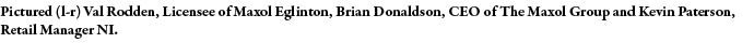 Pictured (l-r) Val Rodden, Licensee of Maxol Eglinton, Brian Donaldson, CEO of The Maxol Group and Kevin Paterson, Re   
