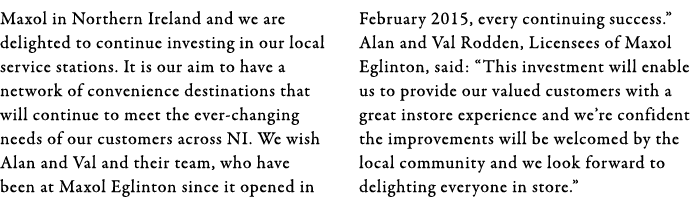 Maxol in Northern Ireland and we are delighted to continue investing in our local service stations  It is our aim to    