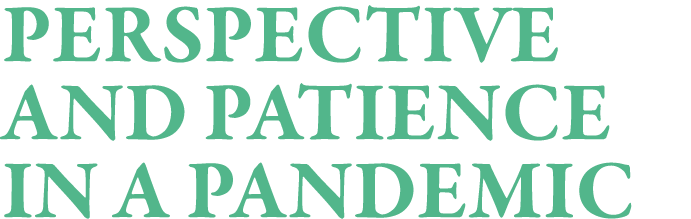 Perspective and patience in a pandemic