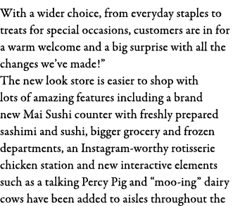 With a wider choice, from everyday staples to treats for special occasions, customers are in for a warm welcome and a   