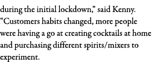 during the initial lockdown,  said Kenny   Customers habits changed, more people were having a go at creating cocktai   
