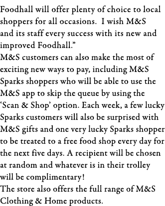 Foodhall will offer plenty of choice to local shoppers for all occasions  I wish M&S and its staff every success with   