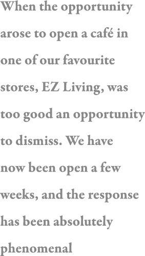When the opportunity arose to open a café in one of our favourite stores, EZ Living, was too good an opportunity to d   
