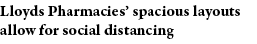 Lloyds Pharmacies  spacious layouts allow for social distancing