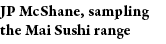 JP McShane, sampling the Mai Sushi range