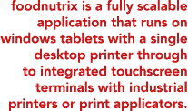 foodnutrix is a fully scalable application that runs on windows tablets with a single desktop printer through to inte   