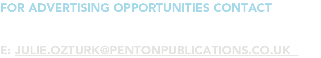 for advertising opportunities Contact JULIE OZTURK e: julie ozturk pentonpublications co uk 