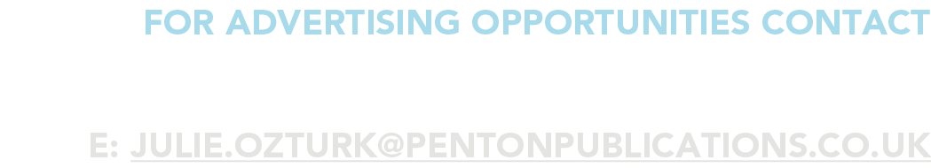 for advertising opportunities Contact JULIE OZTURK e: julie ozturk pentonpublications co uk 