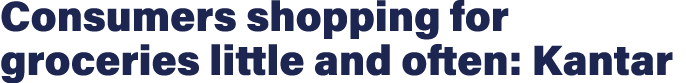 Consumers shopping for groceries little and often: Kantar