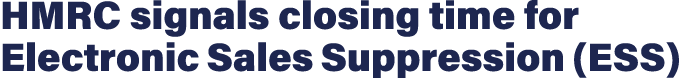 HMRC signals closing time for Electronic Sales Suppression (ESS)