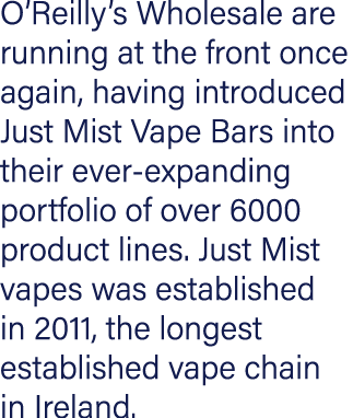 O Reilly s Wholesale are running at the front once again, having introduced Just Mist Vape Bars into their ever-expan   