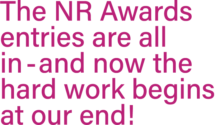 The NR Awards entries are all in - and now the hard work begins at our end 