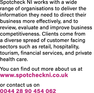 Spotcheck NI works with a wide range of organisations to deliver the information they need to direct their business m   