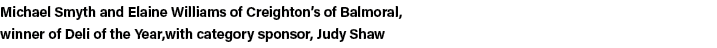 Michael Smyth and Elaine Williams of Creighton s of Balmoral, winner of Deli of the Year,with category sponsor, Judy    