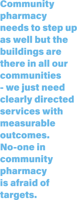 Community pharmacy needs to step up as well but the buildings are there in all our communities - we just need clearly   