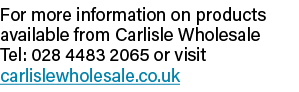 For more information on products available from Carlisle Wholesale Tel: 028 4483 2065 or visit carlislewholesale co uk