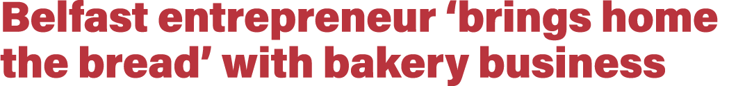 Belfast entrepreneur  brings home the bread  with bakery business