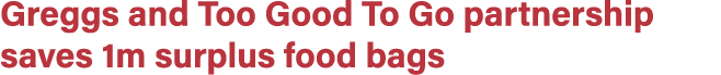 Greggs and Too Good To Go partnership saves 1m surplus food bags