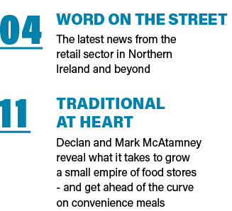04 Word on the street The latest news from the retail sector in Northern Ireland and beyond 11 Traditional  at heart    