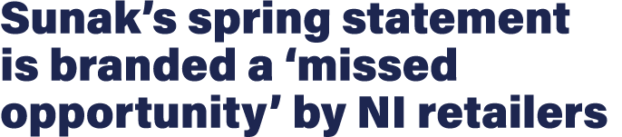 Sunak s spring statement is branded a  missed opportunity  by NI retailers