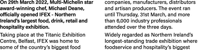 On 29th March 2022, Multi-Michelin star award-winning chef, Michael Deane, officially opened IFEX - Northern Ireland    