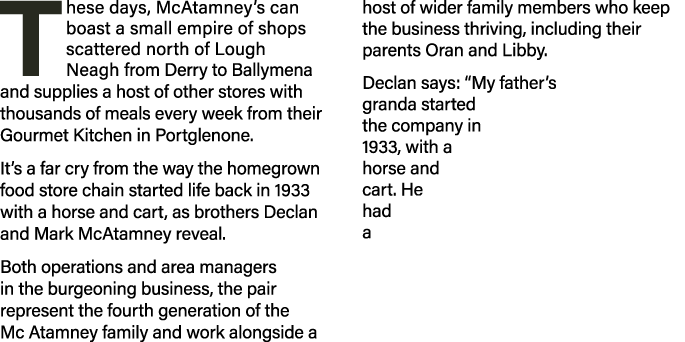 T hese days, McAtamney s can boast a small empire of shops scattered north of Lough Neagh from Derry to Ballymena and   