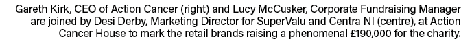 Gareth Kirk, CEO of Action Cancer (right) and Lucy McCusker, Corporate Fundraising Manager are joined by Desi Derby,    