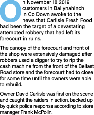 On November 18 2019 customers in Ballynahinch in Co Down awoke to the news that Carlisle Fresh Food had been the targ   