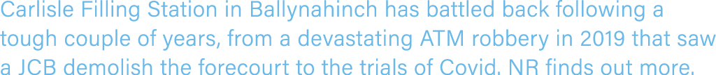 Carlisle Filling Station in Ballynahinch has battled back following a tough couple of years, from a devastating ATM r   