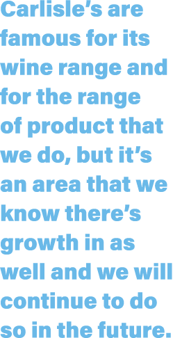 Carlisle s are famous for its wine range and for the range of product that we do, but it s an area that we know there   