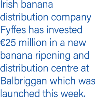 Irish banana distribution company Fyffes has invested  25 million in a new banana ripening and distribution centre at   