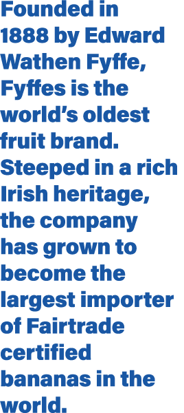 Founded in 1888 by Edward Wathen Fyffe, Fyffes is the world s oldest fruit brand  Steeped in a rich Irish heritage, t   