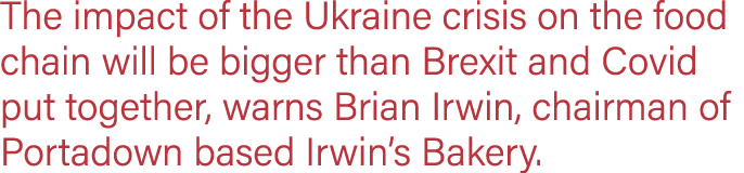 The impact of the Ukraine crisis on the food chain will be bigger than Brexit and Covid put together, warns Brian Irw   