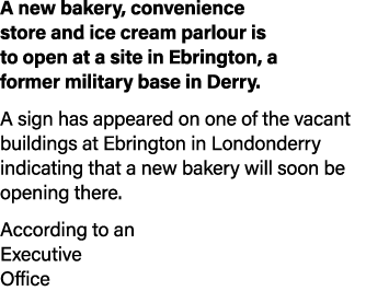 A new bakery, convenience store and ice cream parlour is to open at a site in Ebrington, a former military base in De   