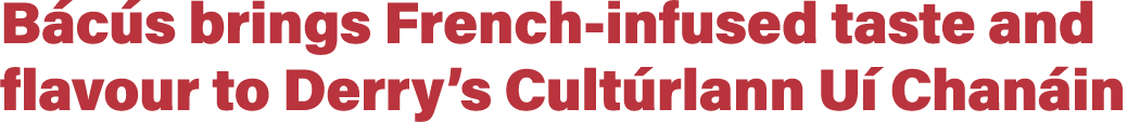 Bácús brings French-infused taste and flavour to Derry s Cultúrlann Uí Chanáin