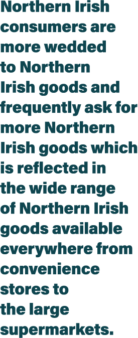 Northern Irish consumers are more wedded to Northern Irish goods and frequently ask for more Northern Irish goods whi   