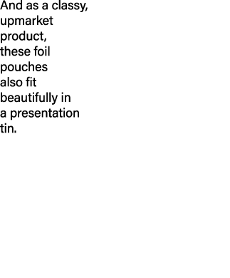 And as a classy, upmarket product, these foil pouches also fit beautifully in a presentation tin  