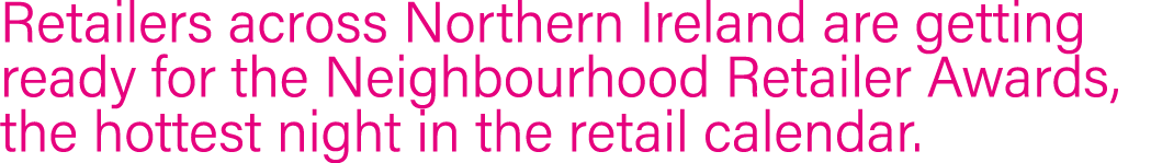 Retailers across Northern Ireland are getting ready for the Neighbourhood Retailer Awards, the hottest night in the r   
