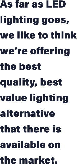 As far as LED lighting goes, we like to think we re offering the best quality, best value lighting alternative that t   