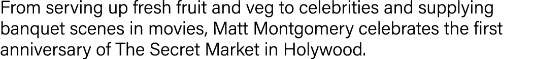 From serving up fresh fruit and veg to celebrities and supplying banquet scenes in movies, Matt Montgomery celebrates   