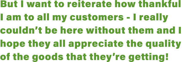 But I want to reiterate how thankful I am to all my customers - I really couldn t be here without them and I hope the   