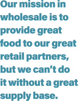Our mission in wholesale is to provide great food to our great retail partners, but we can t do it without a great su   