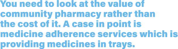 You need to look at the value of community pharmacy rather than the cost of it  A case in point is medicine adherence   