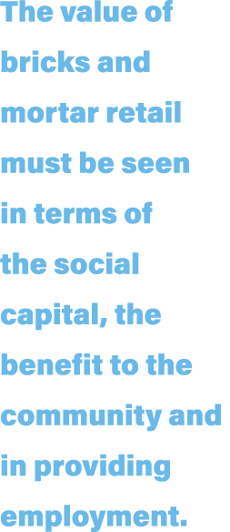 The value of bricks and mortar retail must be seen in terms of the social capital, the benefit to the community and i   