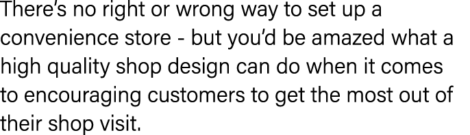 There s no right or wrong way to set up a convenience store - but you d be amazed what a high quality shop design can   