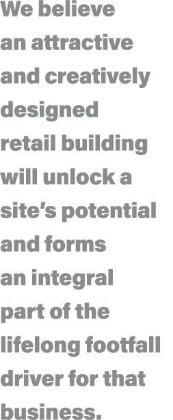 We believe an attractive and creatively designed retail building will unlock a site s potential and forms an integral   